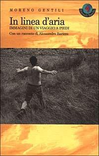 In linea d'aria. Immagini di un viaggio a piedi - Moreno Gentili,Alessandro Baricco - copertina