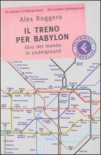 Il treno per Babylon. Giro del mondo in underground - Alex Roggero - copertina