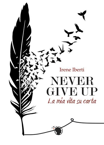 Never give up. La mia storia su carta - Irene Iberti - copertina