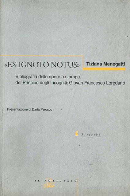 Ex ignoto notus. Bibliografia delle opere a stampa del principe degli incogniti: Giovan Francesco Loredano - Tiziana Menegatti - copertina