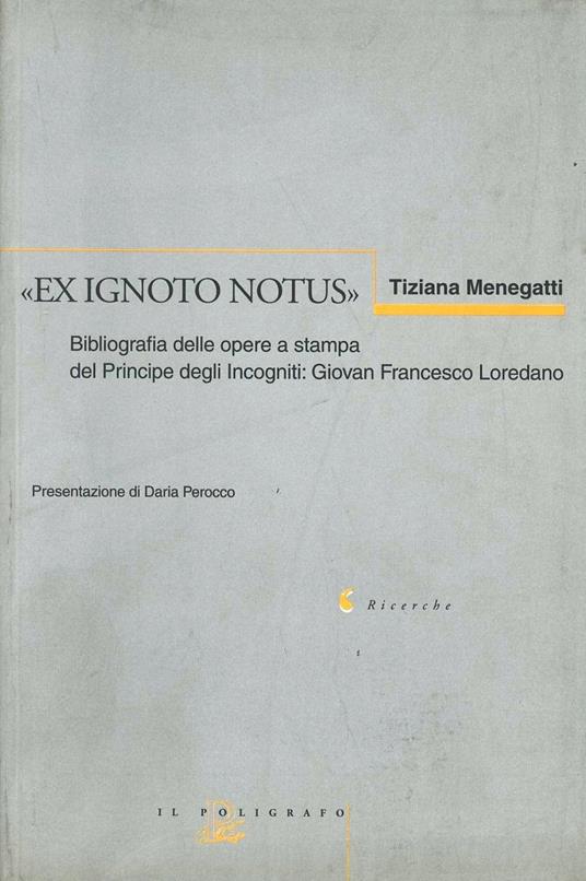 Ex ignoto notus. Bibliografia delle opere a stampa del principe degli incogniti: Giovan Francesco Loredano - Tiziana Menegatti - copertina