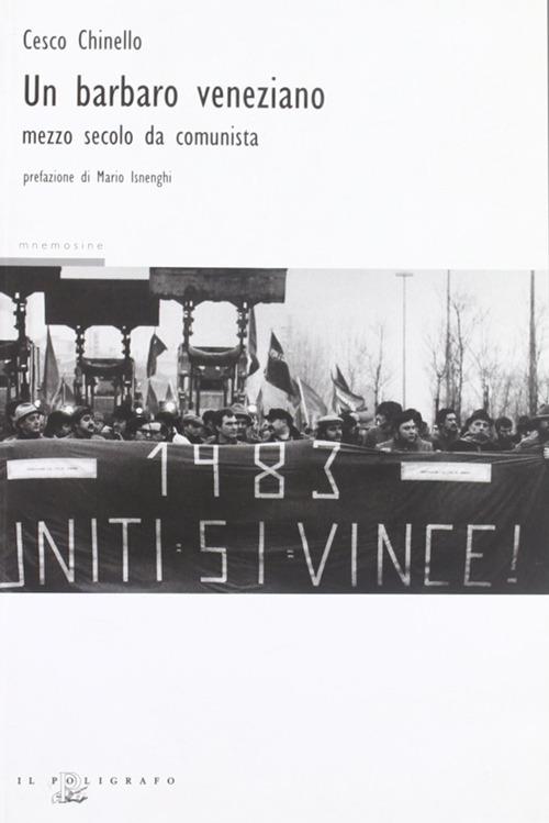 Un barbaro veneziano. Mezzo secolo da comunista - Cesco Chinello - copertina