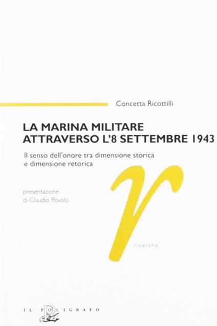 La marina militare attraverso l'8 settembre 1943. Il senso dell'onore tra dimensione storica e dimensione retorica - Concetta Ricottilli - copertina