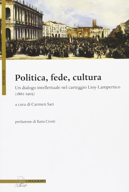 Politica, fede, cultura. Un dialogo intellettuale nel carteggio Lioy-Lampertico (1861-1905) - copertina