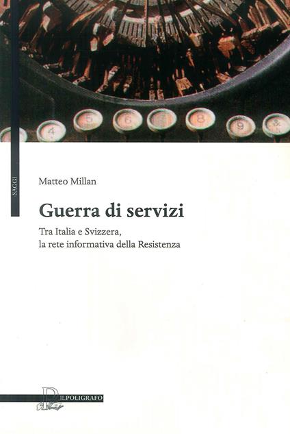 Guerra di servizi tra Italia e Svizzera. La rete informativa della resistenza - Matteo Millan - copertina