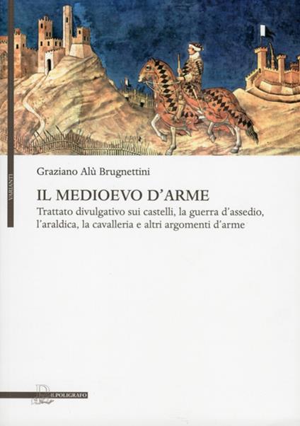 Il Medioevo d'arme. Trattato divulgativo sui castelli, la guerra d'assedio, l'araldica, la cavalleria e altri argomenti d'arme - Graziano Alù Brugnettini - copertina
