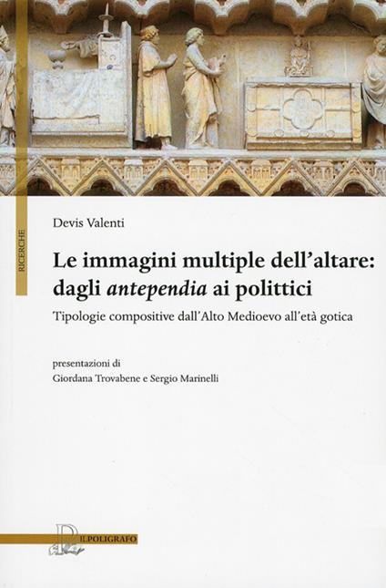 Le immagini multiple dell'altare. Dagli antepedia ai polittici. Tipologie compositive dall'alto medioevo all'età gotica. Ediz. illustrata - Devis Valenti - copertina