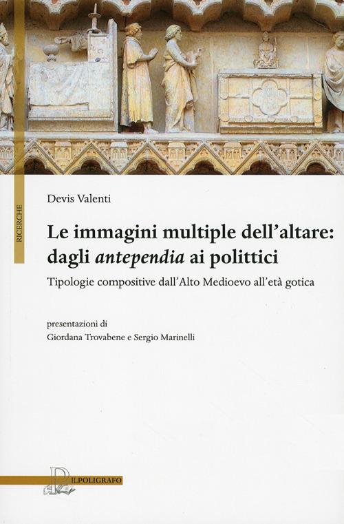 Le immagini multiple dell'altare. Dagli antepedia ai polittici. Tipologie compositive dall'alto medioevo all'età gotica. Ediz. illustrata - Devis Valenti - copertina