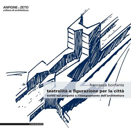 Teatralità e figurazione per la città. Scritti sul progetto e l'insegnamento dell'architettura - Francesca Bonfante - copertina