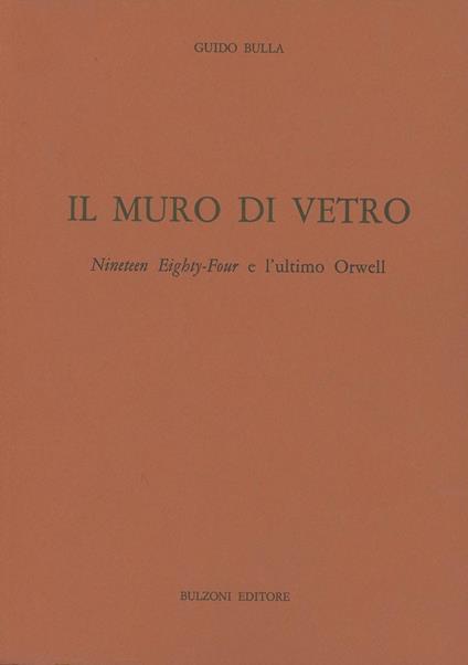 Il muro di vetro, Nineteen Eighty-Four e l'ultimo Orwell - Guido Bulla - copertina