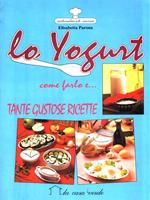 Lo yogurt. Come farlo e tante gustose ricette