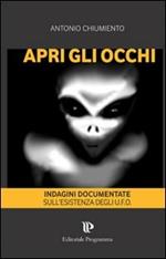 Apri gli occhi. Indagini documentate sull'esistenza degli alieni