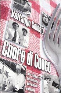Cuore di cuoco. Una «dolce vita» tra cinema, avventura e cucina - Volfango Soldati - copertina