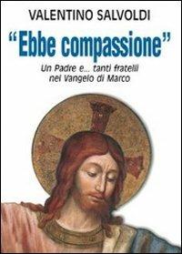 Ebbe compassione. Un padre e... tanti fratelli nel Vangelo di Marco - Valentino Salvoldi - copertina