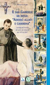 E san Gabriele di disse: «adesso alzati e cammina». I prodigi più recenti del santo dei miracoli dal 1975 al 2007 - Vincenzo Fabri - copertina