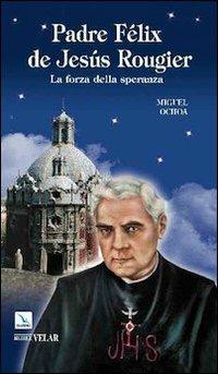 Padre Félix de Jesús Rougier. La forza della speranza - Miguel Ochoa - copertina