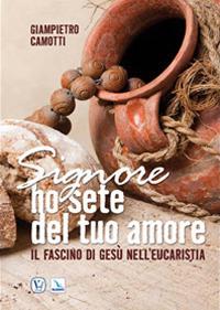 Signore ho sete del tuo amore. Il fascino di Gesù nell'eucarestia - Giampietro Camotti - copertina