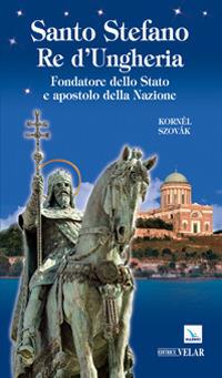 Santo Stefano re d'Ungheria. Fondatore dello stato e apostolo della nazione - Kornél Szovák - copertina
