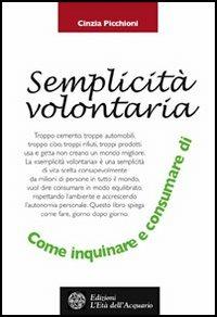 La semplicità volontaria. Come inquinare e consumare di meno - Cinzia Picchioni - copertina