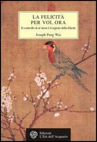 La felicità per voi, ora. Il controllo di se stessi e il segreto della felicità - Joseph P. Wai - copertina