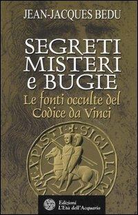 Segreti, misteri e bugie. Le fonti occulte del Codice da Vinci - Jean-Jacques Bedu - copertina
