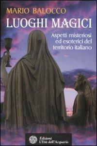Luoghi magici. Aspetti misteriosi ed esoterici del territorio italiano - Mario Balocco - copertina