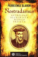 Nostradamus. Astrologo, alchimista, medico, profeta