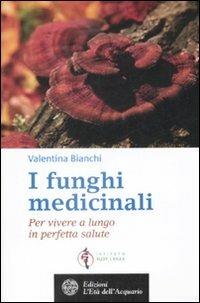 I funghi medicinali. Per vivere a lungo in perfetta salute - Valentina Bianchi - copertina
