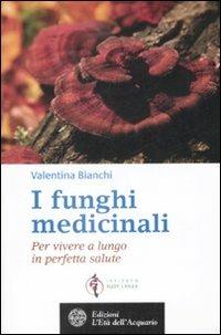 I funghi medicinali. Per vivere a lungo in perfetta salute - Valentina Bianchi - copertina