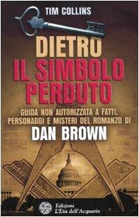 Dietro Il simbolo perduto. Guida non autorizzata a fatti, personaggi e misteri del romanzo di Dan Brown - Tim Collins - copertina