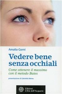 Vedere bene senza occhiali. Come ottenere il massimo con il metodo Bates - Amalia Gorni - copertina