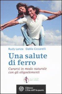 Una salute di ferro. Curarsi in modo naturale con gli oligoelementi - Rosario Lanza,Dalila Ciccarelli - copertina