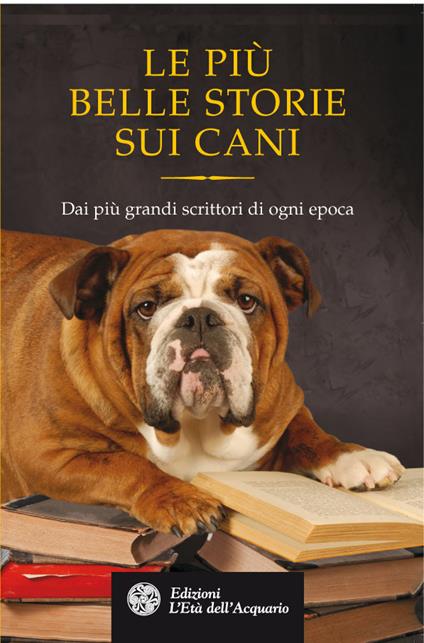 Le più belle storie sui cani. Dai più grandi scrittori di ogni epoca - Gian Luigi Giacone,Elga Mugellini,Gianluca Perrini,Cristina Spinoglio - ebook