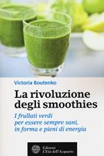 La rivoluzione degli smoothies. I frullati verdi per essere sempre sani, in forma e pieni di energia