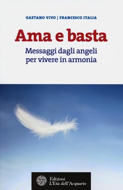 Ama e basta. Messaggi dagli angeli per vivere in armonia - Gaetano Vivo,Francesco Italia - copertina