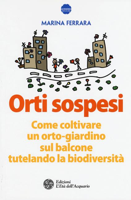Orti sospesi. Come coltivare un orto-giardino sul balcone tutelando la biodiversità - Marina Ferrara - copertina