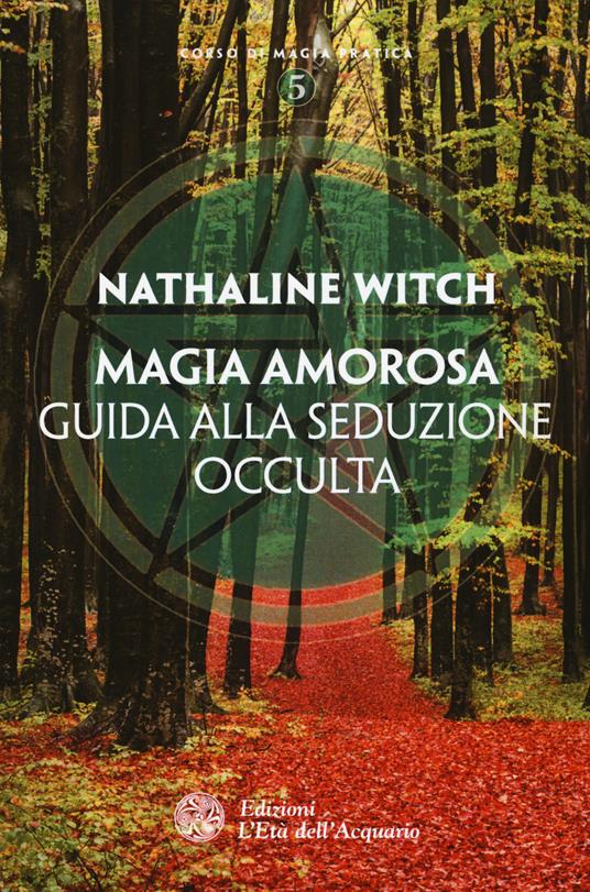 Magia amorosa. Guida alla seduzione occulta - Nathaline Witch - copertina
