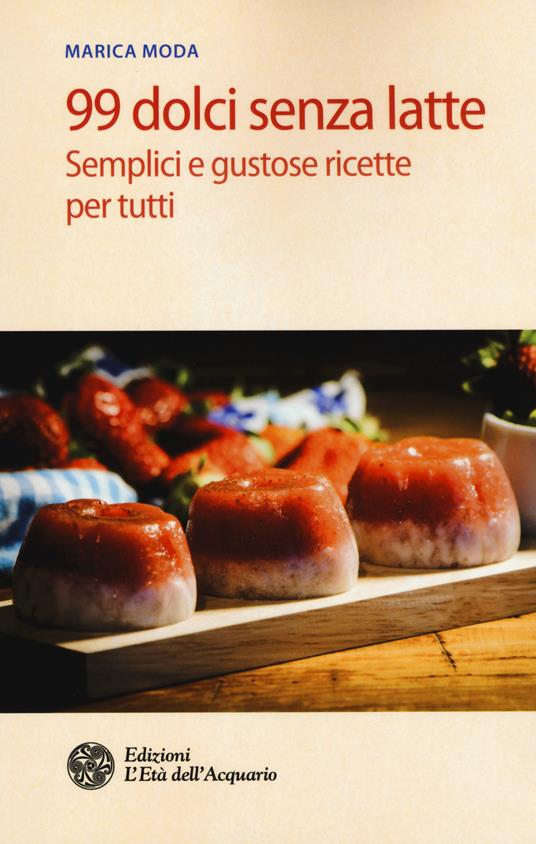 99 dolci senza latte. Semplici e gustose ricette per tutti - Marica Moda - copertina