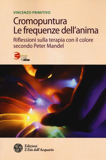 Cromopuntura. Le frequenze dell'anima. Riflessioni sulla terapia con il colore secondo Peter Mandel - Vincenzo Primitivo - copertina