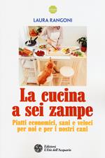 La cucina a sei zampe. Piatti economici, sani e veloci per noi e per i nostri cani