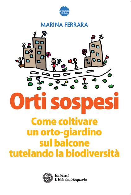 Orti sospesi. Come coltivare un orto-giardino sul balcone tutelando la biodiversità - Marina Ferrara - ebook