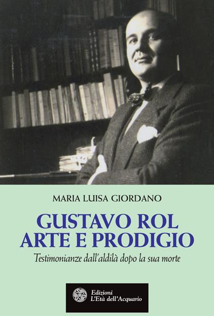 Gustavo Rol: arte e prodigio. Testimonianze dal'aldilà dopo la sua morte - Maria Luisa Giordano - ebook