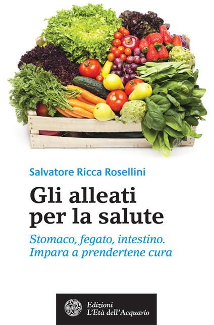 Gli alleati per la salute. Stomaco, fegato, intestino. Impara a prendertene cura - Salvatore Ricca Rosellini - ebook