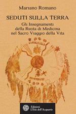 Seduti sulla terra. Gli insegnamenti della Ruota di Medicina nel sacro viaggio della vita