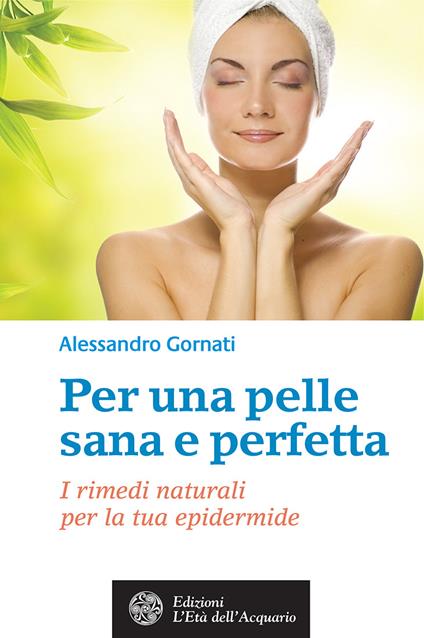 Per una pelle sana e perfetta. I rimedi naturali per la tua epidermide - Alessandro Gornati - ebook