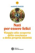 Nati per essere felici. Viaggio alla scoperta della coscienza e della propria identità