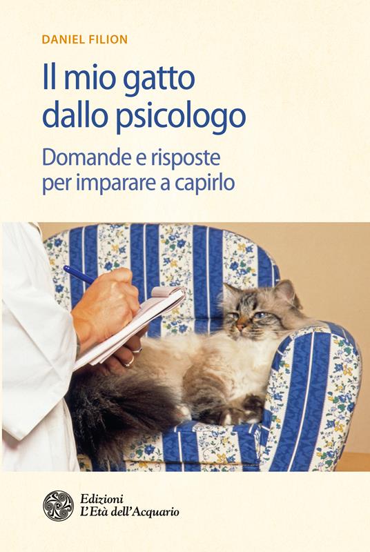 Il mio gatto dallo psicologo. Domande e risposte per imparare a capirlo - Daniel Filion,F. Thusdale,Alice Alberini - ebook