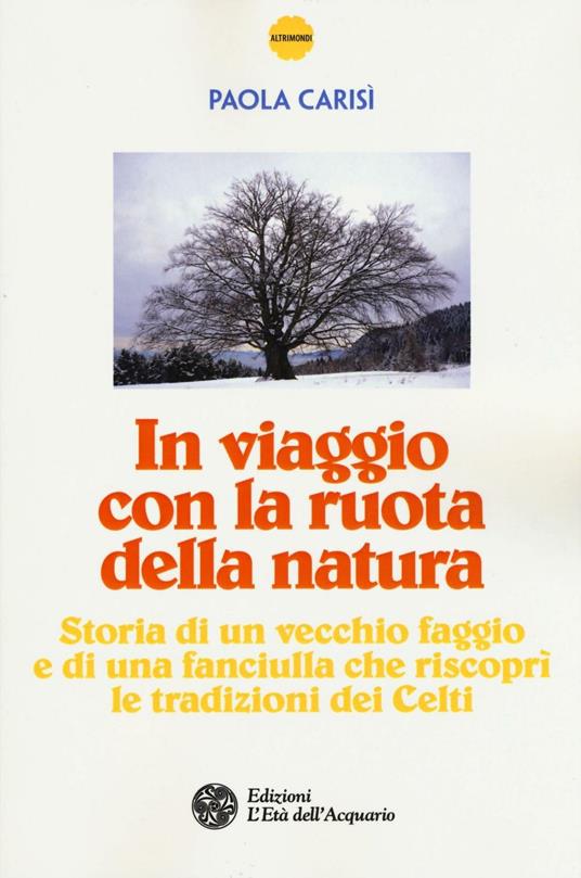 In viaggio con la ruota della natura. Storia di un vecchio faggio e di una ragazza che riscoprì le tradizioni dei celti - Paola Carisì - copertina