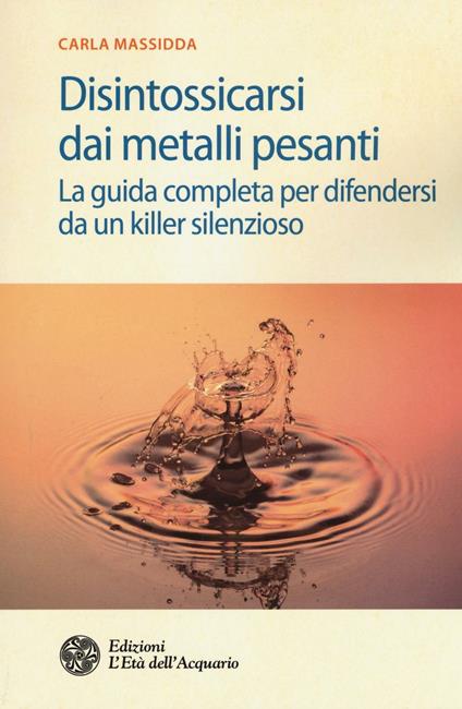 Disintossicarsi dai metalli pesanti. La guida completa per difendersi da un killer silenzioso - Carla Massidda - copertina