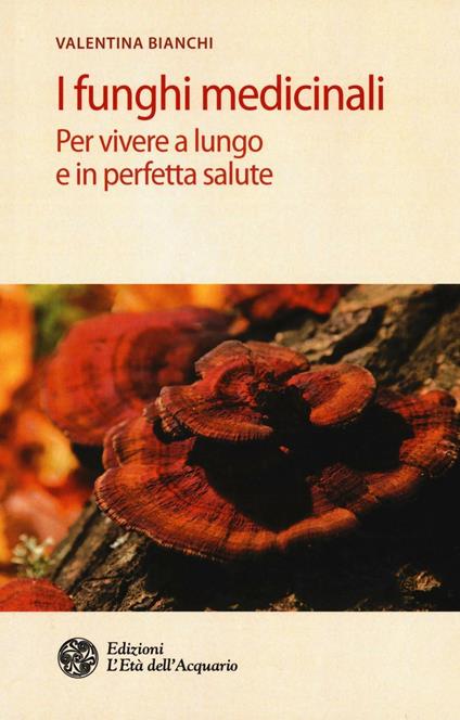 I funghi medicinali. Per vivere a lungo in perfetta salute - Valentina Bianchi - copertina